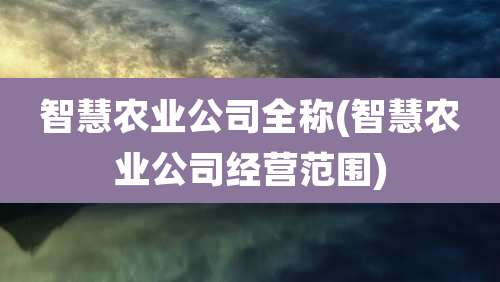 智慧农业公司全称(智慧农业公司经营范围)