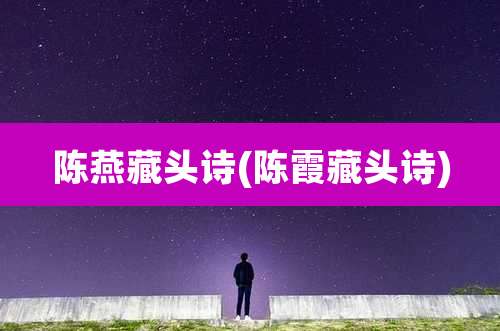 陈燕藏头诗(陈霞藏头诗)