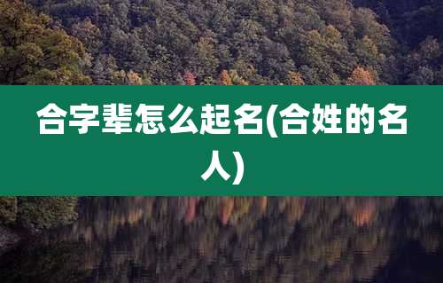 合字辈怎么起名(合姓的名人)