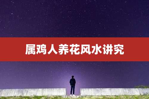 属鸡人养花风水讲究