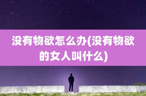没有物欲怎么办(没有物欲的女人叫什么)