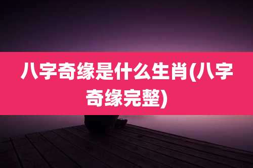 八字奇缘是什么生肖(八字奇缘完整)