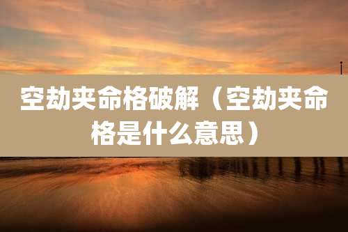 空劫夹命格破解(空劫夹命格是什么意思)