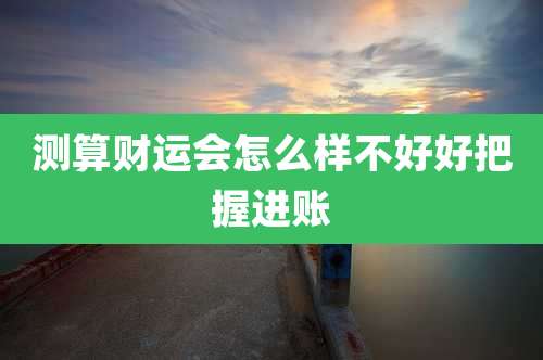 测算财运会怎么样不好好把握进账