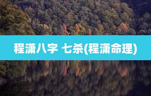 程潇八字 七杀(程潇命理)