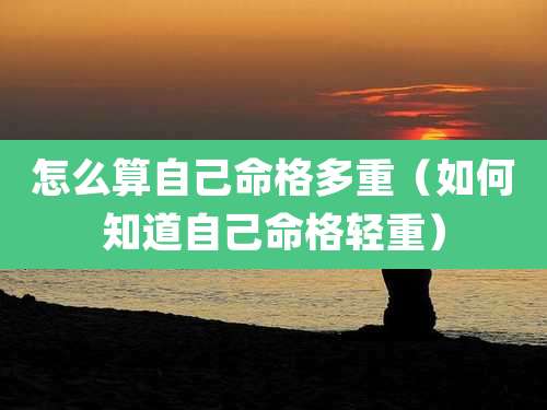 怎么算自己命格多重(如何知道自己命格轻重)