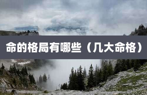 命的格局有哪些(几大命格)