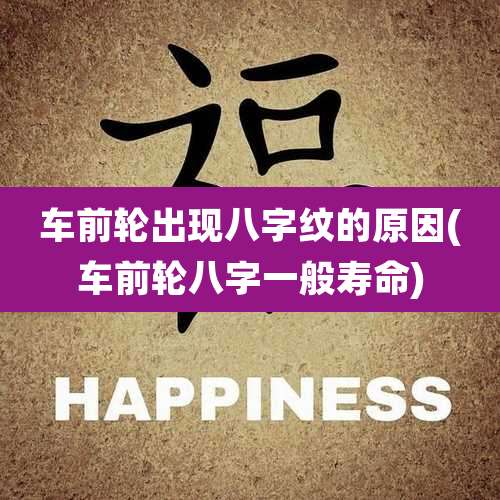 车前轮出现八字纹的原因(车前轮八字一般寿命)