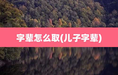 字辈怎么取(儿子字辈)