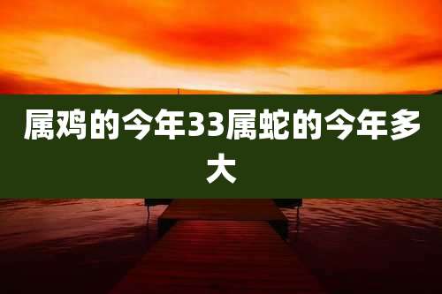 属鸡的今年33属蛇的今年多大