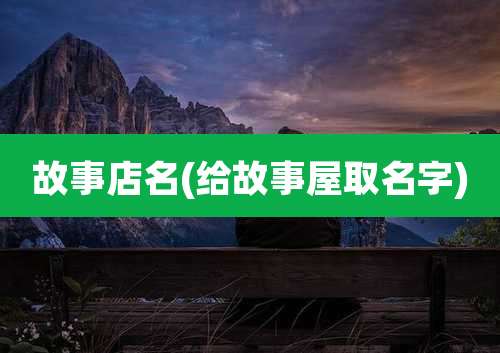 故事店名(给故事屋取名字)