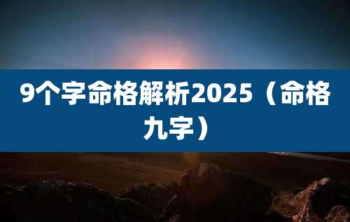 9个字命格解析2025(命格九字)