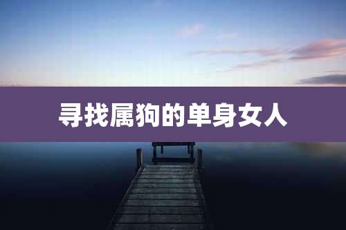 寻找属狗的单身女人