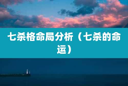 七杀格命局分析(七杀的命运)
