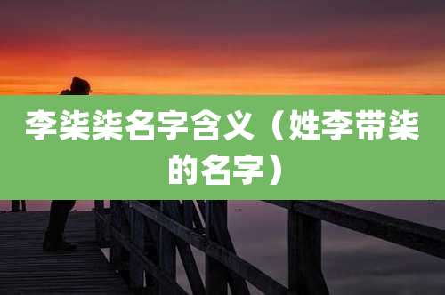 李柒柒名字含义(姓李带柒的名字)