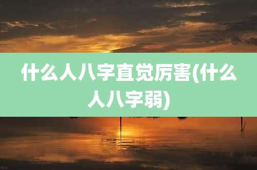 什么人八字直觉厉害(什么人八字弱)
