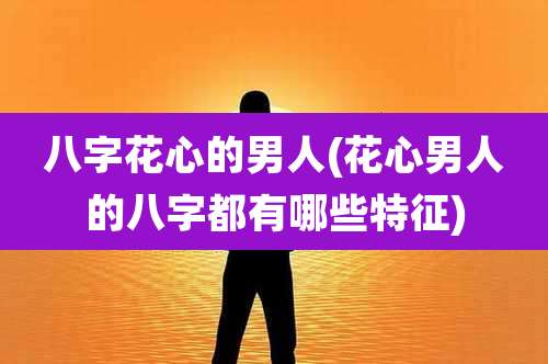 八字花心的男人(花心男人的八字都有哪些特征)