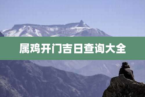 属鸡开门吉日查询大全