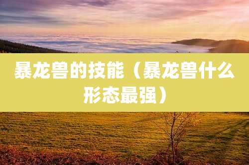 暴龙兽的技能(暴龙兽什么形态最强)