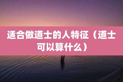 适合做道士的人特征（道士可以算什么）