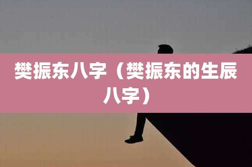 樊振东八字（樊振东的生辰八字）