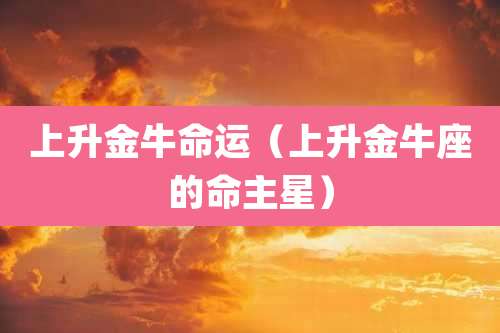 上升金牛命运（上升金牛座的命主星）