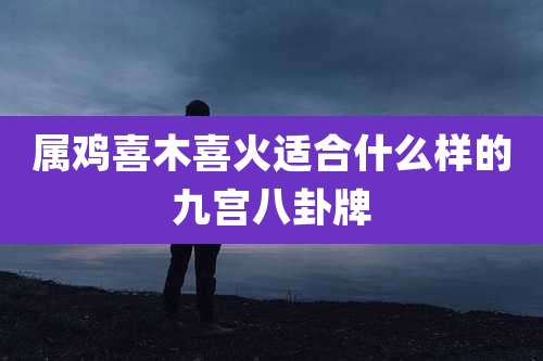 属鸡喜木喜火适合什么样的九宫八卦牌
