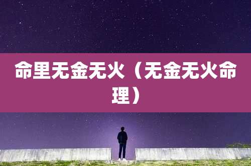 命里无金无火(无金无火命理)