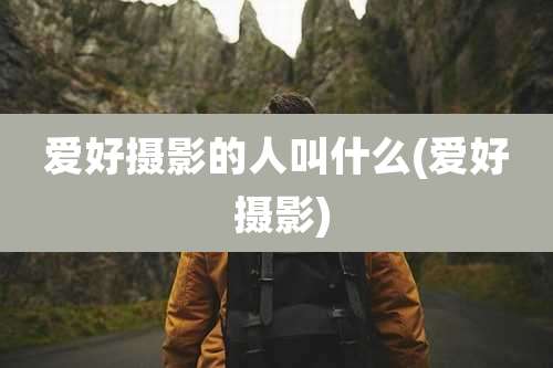 爱好摄影的人叫什么(爱好 摄影)