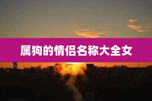 属狗的情侣名称大全女
