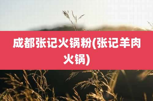 成都张记火锅粉(张记羊肉火锅)