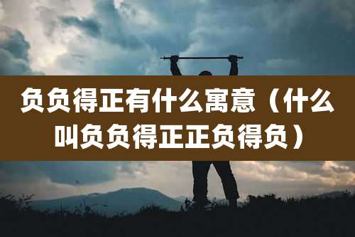 负负得正有什么寓意(什么叫负负得正正负得负)