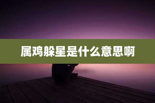 属鸡躲星是什么意思啊