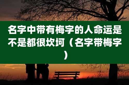 名字中带有梅字的人命运是不是都很坎坷(名字带梅字)