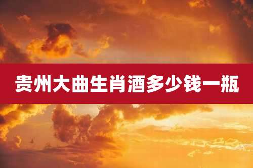 贵州大曲生肖酒多少钱一瓶