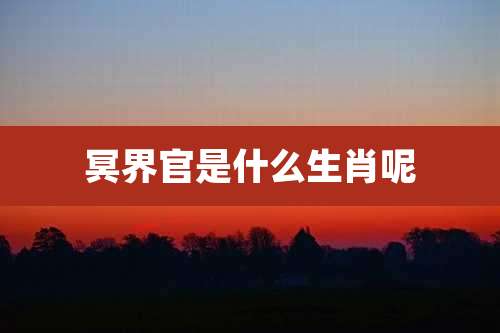 冥界官是什么生肖呢