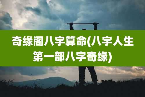 奇缘阁八字算命(八字人生第一部八字奇缘)