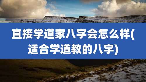 直接学道家八字会怎么样(适合学道教的八字)