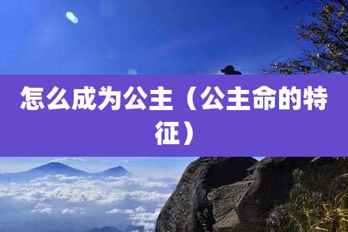 怎么成为公主(公主命的特征)