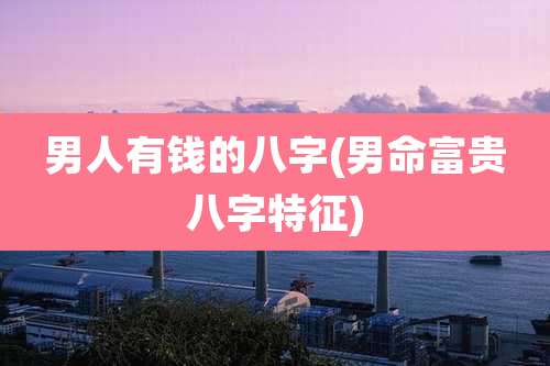 男人有钱的八字(男命富贵八字特征)