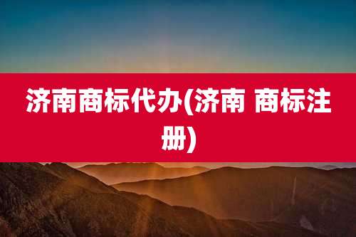 济南商标代办(济南 商标注册)