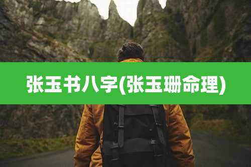 张玉书八字(张玉珊命理)