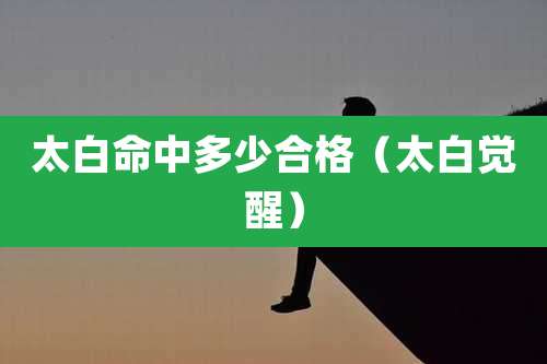 太白命中多少合格（太白觉醒）