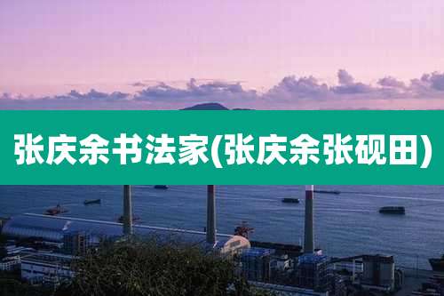 张庆余书法家(张庆余张砚田)