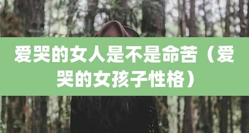 爱哭的女人是不是命苦(爱哭的女孩子性格)