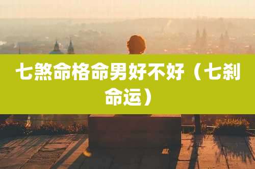 七煞命格命男好不好(七刹命运)