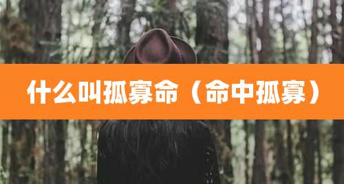 什么叫孤寡命（命中孤寡）