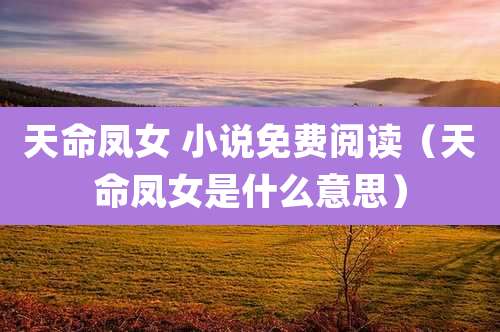 天命凤女 小说免费阅读(天命凤女是什么意思)