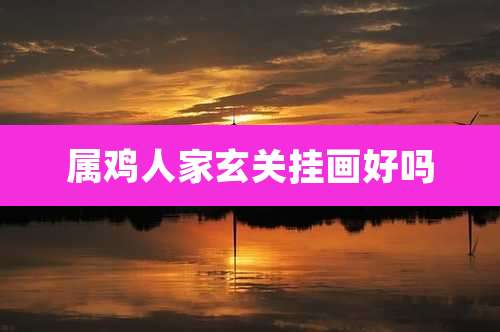 属鸡人家玄关挂画好吗