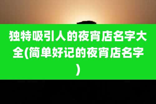 独特吸引人的夜宵店名字大全(简单好记的夜宵店名字)